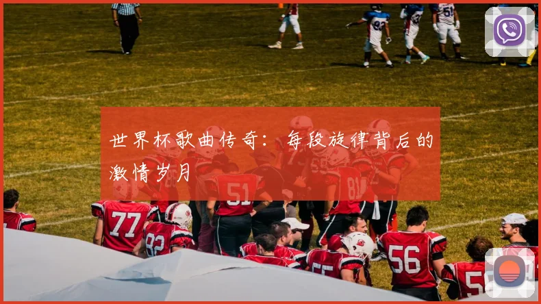 世界杯歌曲传奇：每段旋律背后的激情岁月