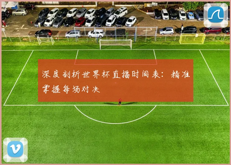 深度剖析世界杯直播时间表：精准掌握每场对决